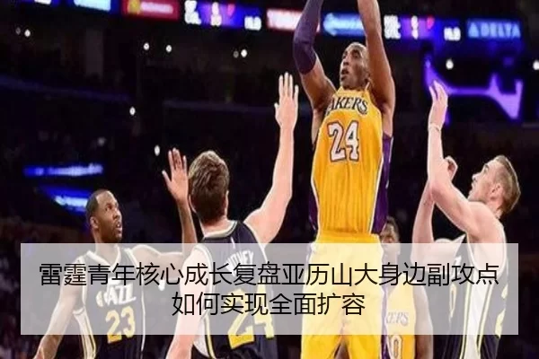 雷霆青年核心成长复盘亚历山大身边副攻点如何实现全面扩容